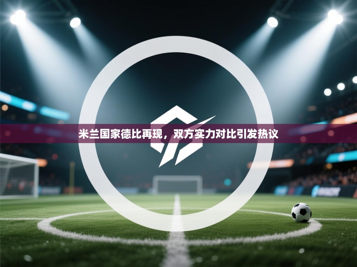 米兰国家德比再现,双方实力对比引发热议 第1张