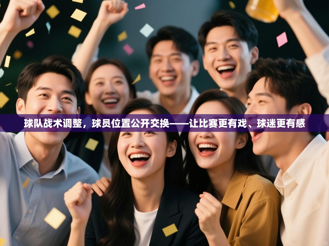 球队战术调整,球员位置公开交换——让比赛更有戏、球迷更有感 第1张