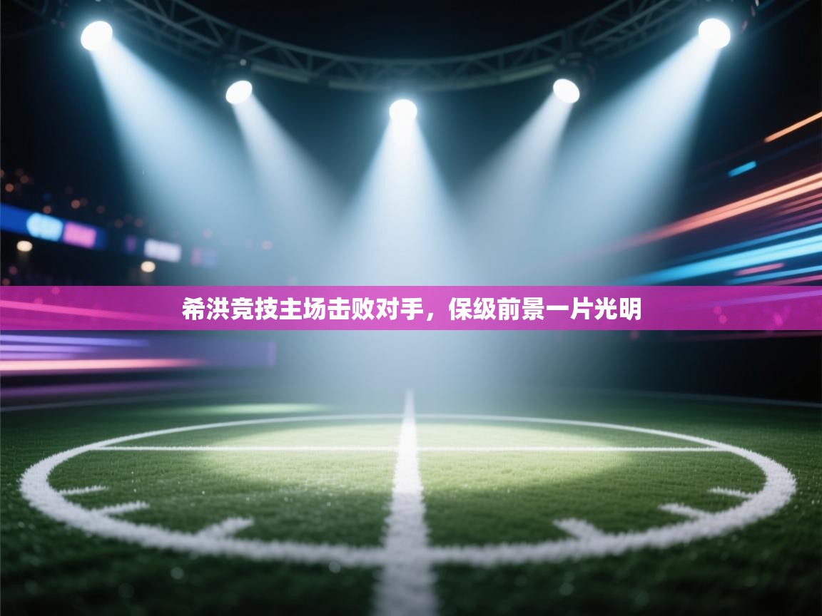 希洪竞技主场击败对手，保级前景一片光明  第1张