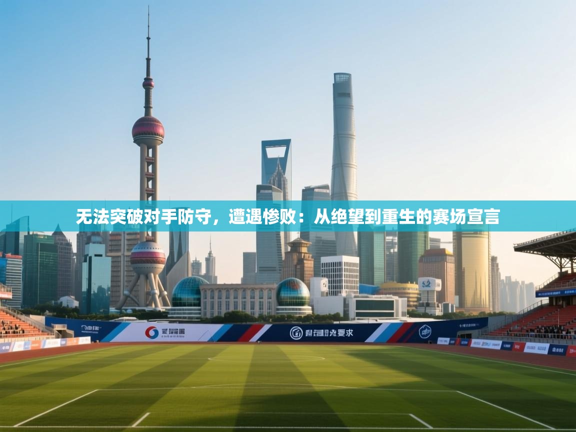 无法突破对手防守，遭遇惨败：从绝望到重生的赛场宣言  第1张
