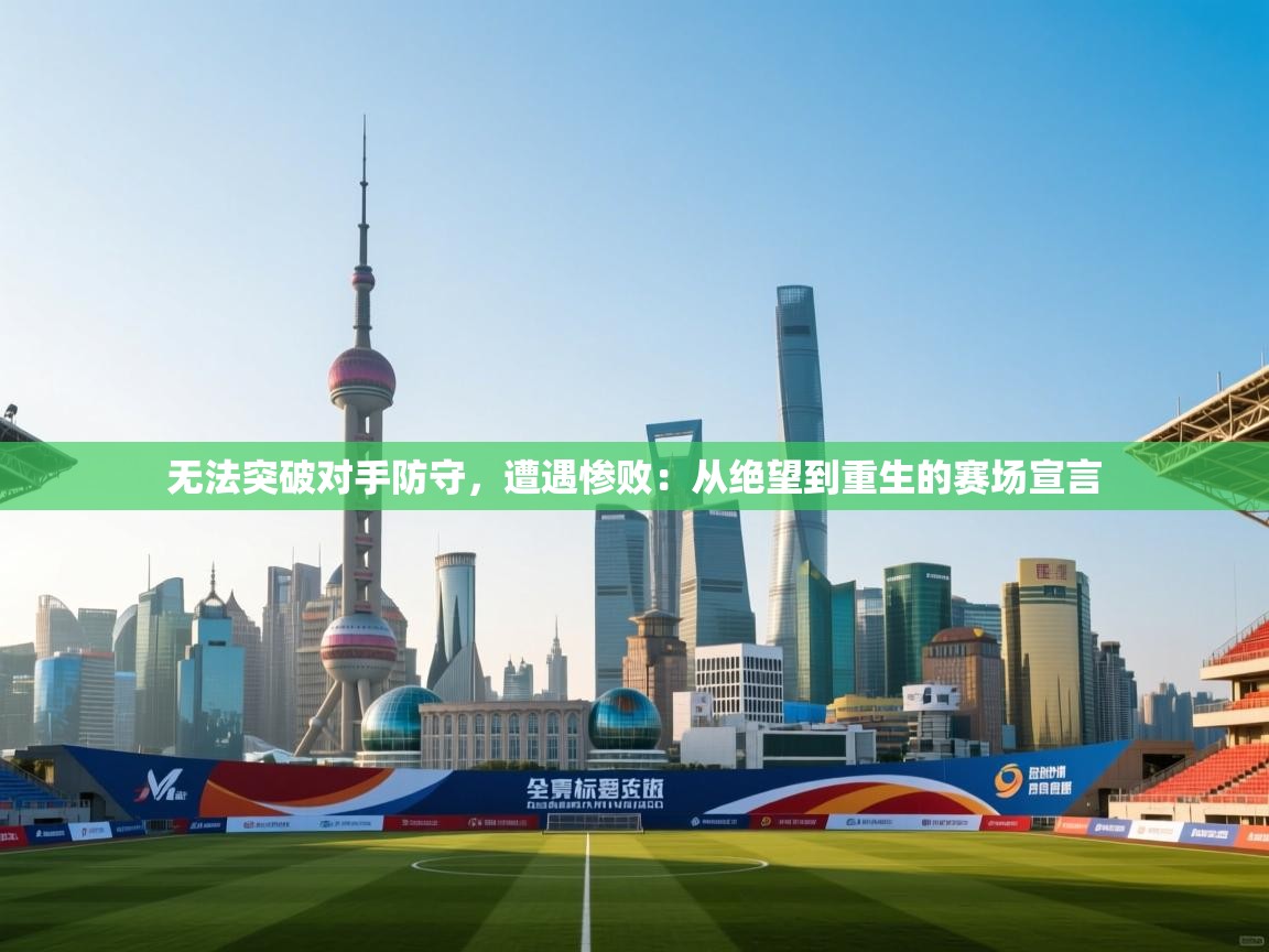 无法突破对手防守，遭遇惨败：从绝望到重生的赛场宣言  第2张