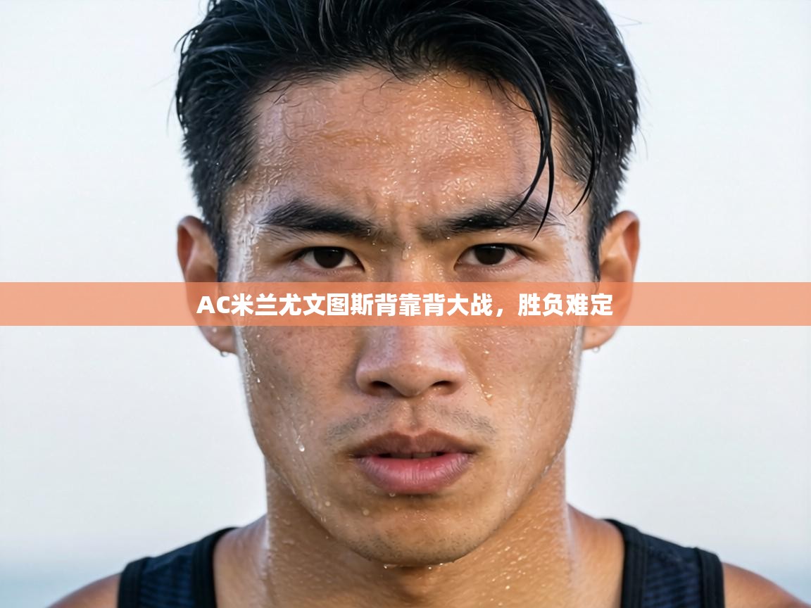 AC米兰尤文图斯背靠背大战，胜负难定  第1张