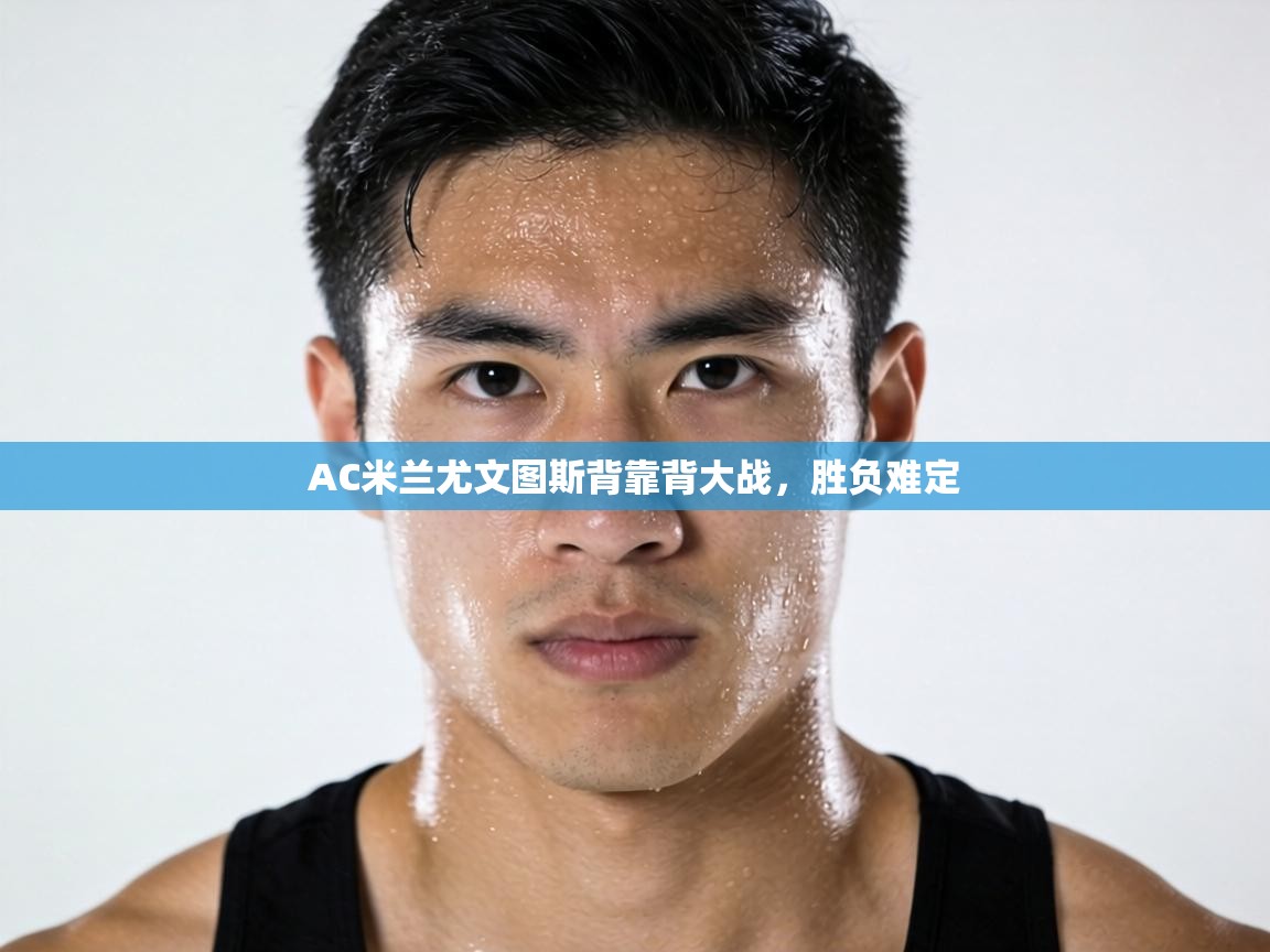 AC米兰尤文图斯背靠背大战，胜负难定  第2张